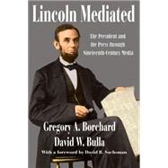 Lincoln Mediated: The President and the Press Through Nineteenth-Century Media by Borchard; Gregory A., 9781412855709