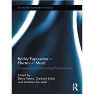Bodily Expression in Electronic Music: Perspectives on Reclaiming Performativity by Peters; Deniz, 9780415745710