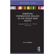 Emerging Hispanicized English in the Nuevo New South: Language Variation in a Triethnic Community by Callahan,Erin, 9781138065710