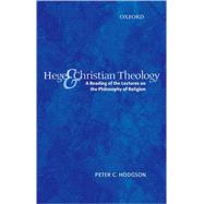 Hegel and Christian Theology A Reading of the Lectures on the Philosophy of Religion by Hodgson, Peter C., 9780199235711