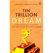 The Ten Trillion Dream State of Indian Economy and the Policy Reforms Agenda by Garg, Subhash Chandra, 9780670095711