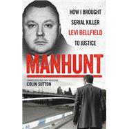 Manhunt How I Brought Serial Killer Levi Bellfield To Justice by Sutton, Colin, 9781786065711