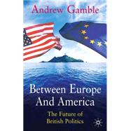 Between Europe and America The Future of British Politics by Gamble, Andrew, 9780333555712