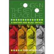Songs in the Key of Black Life: A Rhythm and Blues Nation by Neal,Mark Anthony, 9780415965712