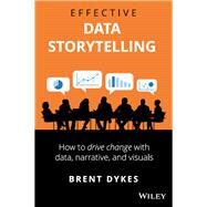 Effective Data Storytelling How to Drive Change with Data, Narrative and Visuals by Dykes, Brent, 9781119615712