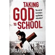Taking God to School The End of Australia's Egalitarian Education? by Maddox, Marion, 9781743315712