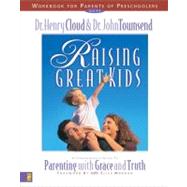 Raising Great Kids for Parents of Preschoolers : A Comprehensive Guide to Parenting with Grace and Truth by Dr. Henry Cloud and Dr. John Townsend, 9780310225713
