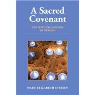 A Sacred Covenant: The Spiritual Ministry of Nursing by O'Brien, Mary Elizabeth, 9780763755713