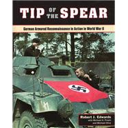 Tip of the Spear German Armored Reconnaissance in Action in World War II by Edwards, Robert J.,, 9780811715713