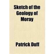 Sketch of the Geology of Moray by Duff, Patrick, M.D., 9781458975713
