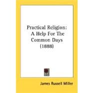 Practical Religion : A Help for the Common Days (1888) by Miller, James Russell, 9780548605714