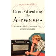 Domesticating the Airwaves Broadcasting, Domesticity and Femininity by Andrews, Maggie, 9781441105714