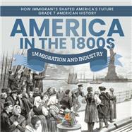 America in the 1800s : Immigration and Industry | How Immigrants Shaped America's Future | Grade 7 American History by Baby Professor, 9781541955714