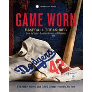 Game Worn Baseball Treasures from the Game's Greatest Heroes and Moments by Wong, Stephen; Grob, Dave; Sapienza, Francesco; Thorn, John, 9781588345714