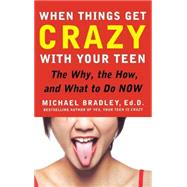 When Things Get Crazy with Your Teen: The Why, the How, and What to do Now by Bradley, Mike, 9780071545716