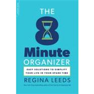 The 8 Minute Organizer Easy Solutions to Simplify Your Life in Your Spare Time by Leeds, Regina, 9780738215716