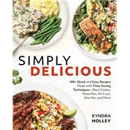 Simply Delicious 100+ Quick and Easy Recipes Made with Time-Saving Techniques: Slow Cooker, Sheet  Pan, Air Fryer, One Pot, and More by Holley, Kyndra, 9781628605716