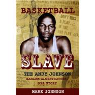 Basketball Slave The Andy Johnson Harlem Globetrotter/NBA Story by Johnson, Mark, 9798350905717