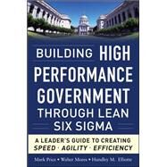 Building High Performance Government Through Lean Six Sigma:  A Leader's Guide to Creating Speed, Agility, and Efficiency by Price, Mark; Mores, Walter; Elliotte, Hundley, 9780071765718