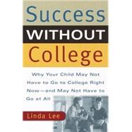 Success Without College Why Your Child May Not Have to Go to College Right Now--and May Not Have to Go At All by Lee, Linda, 9780767905718