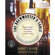 The Brewmaster's Table: Discovering the Pleasures of Real Beer with Real Food by Oliver, Garrett, 9780060005719