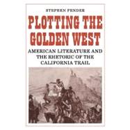 Plotting the Golden West: American Literature and the Rhetoric of the California Trail by Stephen Fender, 9780521135719