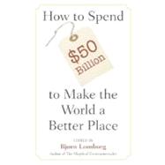 How to Spend $50 Billion to Make the World a Better Place by Edited by Bjørn Lomborg, 9780521685719