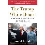 The Trump White House Changing the Rules of the Game by KESSLER, RONALD, 9780525575719