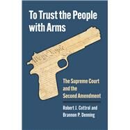 To Trust the People with Arms by Robert J. Cottrol; Brannon P. Denning, 9780700635719