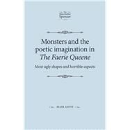 Monsters and the poetic imagination in The Faerie Queene Most ugly shapes, and horrible aspects by Goth, Maik, 9780719095719