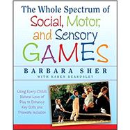 The Whole Spectrum of Social, Motor and Sensory Games Using Every Child's Natural Love of Play to Enhance Key Skills and Promote Inclusion by Sher, Barbara, 9781118345719