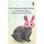 Our Children and Other Animals: The Cultural Construction of Human-Animal Relations in Childhood by Stewart; Kate, 9781138215719