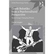 Greek Rebetiko from a Psychocultural Perspective: Same Songs Changing Minds by Koglin,Daniel, 9781472465719