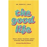 The Good Life What Jesus Teaches about Finding True Happiness by Gray, Derwin, 9781535995719
