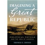 Imagining a Great Republic Political Novels and the Idea of America by Cronin, Thomas E., 9781538105719