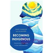 Becoming Indigenous Governing Imaginaries in the Anthropocene by Chandler, David; Reid, Julian, 9781786605719