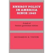 Energy Policy in America since 1945: A Study of Business-Government Relations by Richard H. K. Vietor, 9780521335720