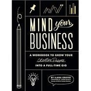 Mind Your Business A Workbook to Grow Your Creative Passion Into a Full-time Gig by Griffo, Ilana, 9781944515720