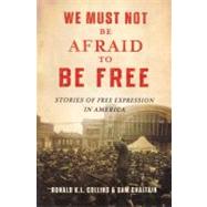 We Must Not Be Afraid to Be Free Stories of Free Expression in America by Collins, Ronald K.L.; Chaltain, Sam, 9780195175721