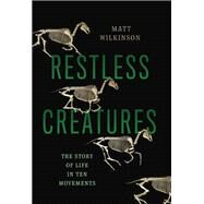 Restless Creatures The Story of Life in Ten Movements by Wilkinson, Matt, 9780465065721