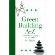 Green Building A to Z : Understanding the Language of Green Building by Yudelson, Jerry, 9780865715721
