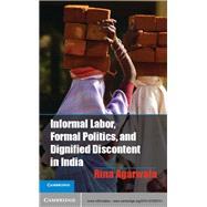 Informal Labor, Formal Politics, and Dignified Discontent in India by Agarwala, Rina, 9781107025721