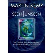 Seen | Unseen Art, Science, and Intuition from Leonardo to the Hubble Telescope by Kemp, Martin, 9780199295722