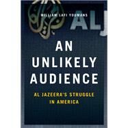 An Unlikely Audience Al Jazeera's Struggle in America by Youmans, William, 9780190655723