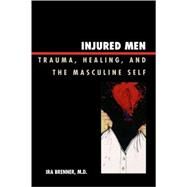 Injured Men Trauma, Healing, and the Masculine Self by Brenner, Ira, 9780765705723