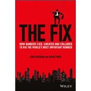 The Fix How Bankers Lied, Cheated and Colluded to Rig the World's Most Important Number by Vaughan, Liam; Finch, Gavin, 9781118995723