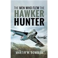The Men Who Flew the Hawker Hunter by Bowman, Martin W., 9781526705723