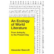 An Ecology of World Literature From Antiquity to the Present Day by Beecroft, Alexander, 9781781685723