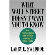 What Wall Street Doesn't Want You to Know How You Can Build Real Wealth Investing in Index Funds by Swedroe, Larry E., 9780312335724