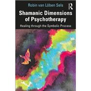 Shamanic Dimensions of Psychotherapy: Seven Attributes by van Loben Sels; Robin, 9781138095724